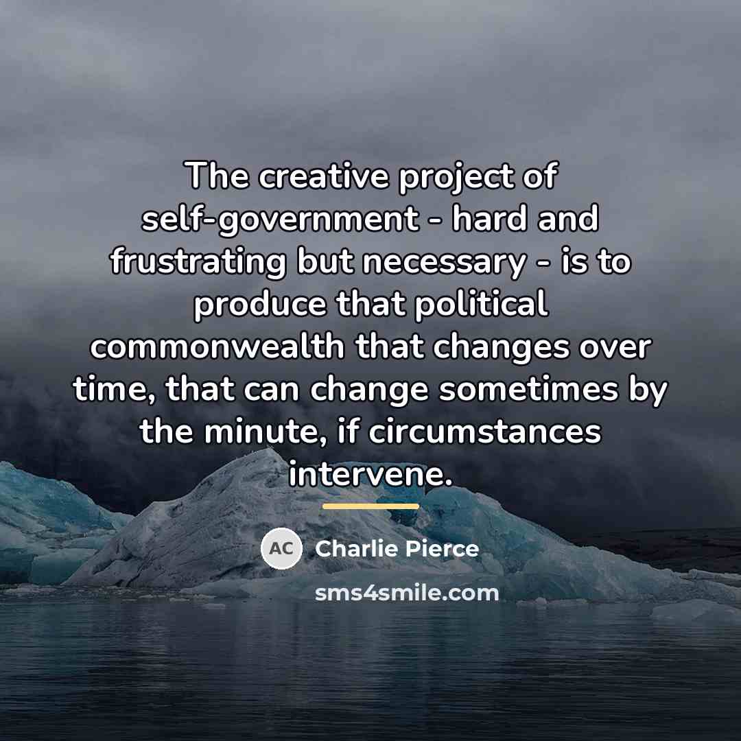 “The creative project of self-government - hard and frustrating but…” quote by Charlie Pierce