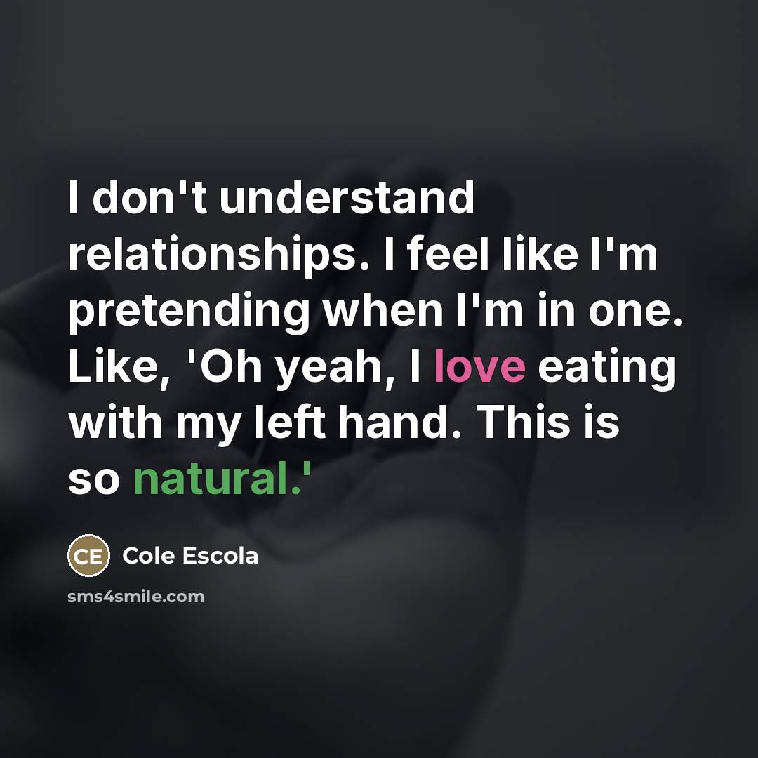 “I don't understand relationships. I feel like I'm pretending when…” quote by Cole Escola