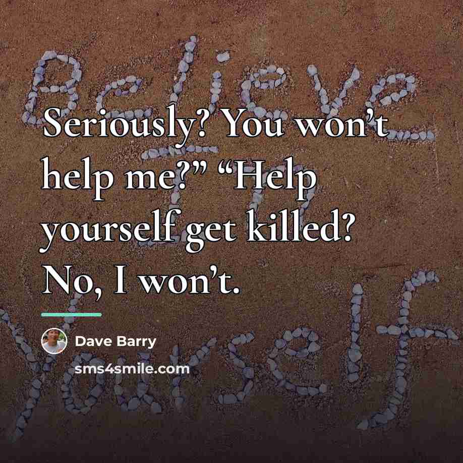 “Seriously? You won’t help me?” “Help yourself get killed? No,…” quote by Dave Barry