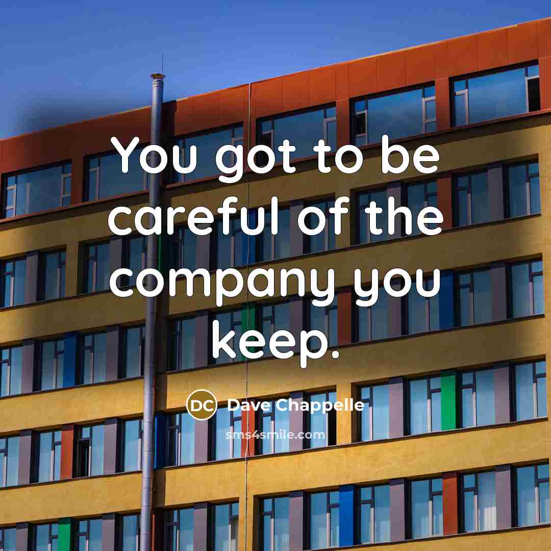 “You got to be careful of the company you keep.…” quote by Dave Chappelle