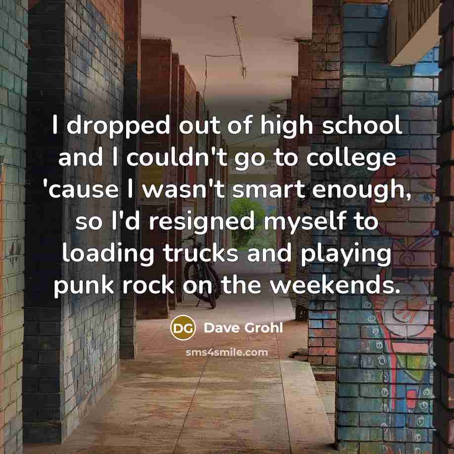 “I dropped out of high school and I couldn't go…” quote by Dave Grohl