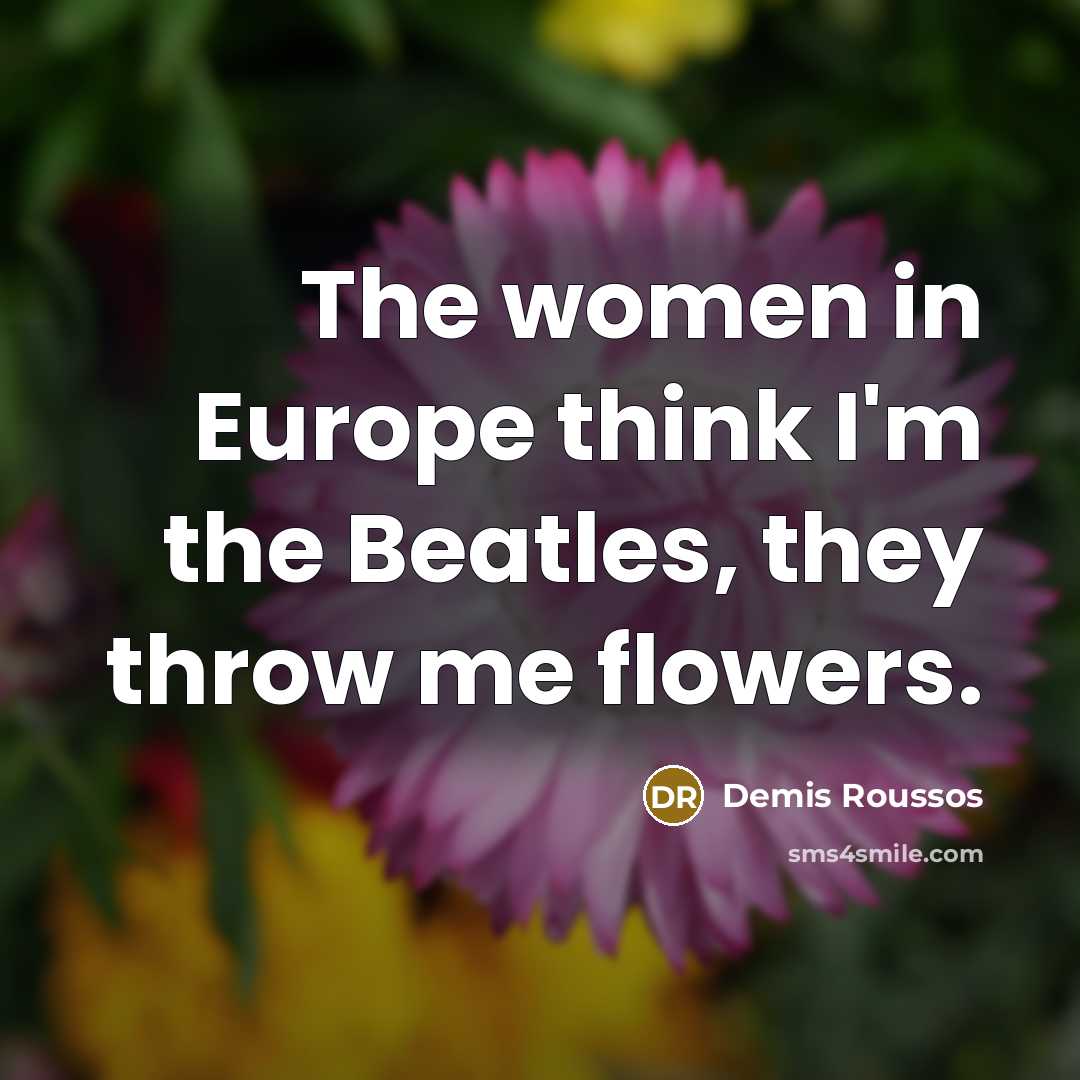 “The women in Europe think I'm the Beatles, they throw…” quote by Demis Roussos