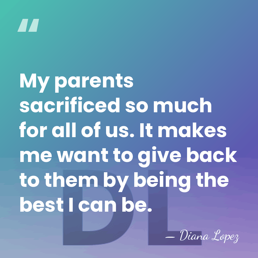 My parents sacrificed so much for all of us. It makes me&hellip; - Diana Lopez