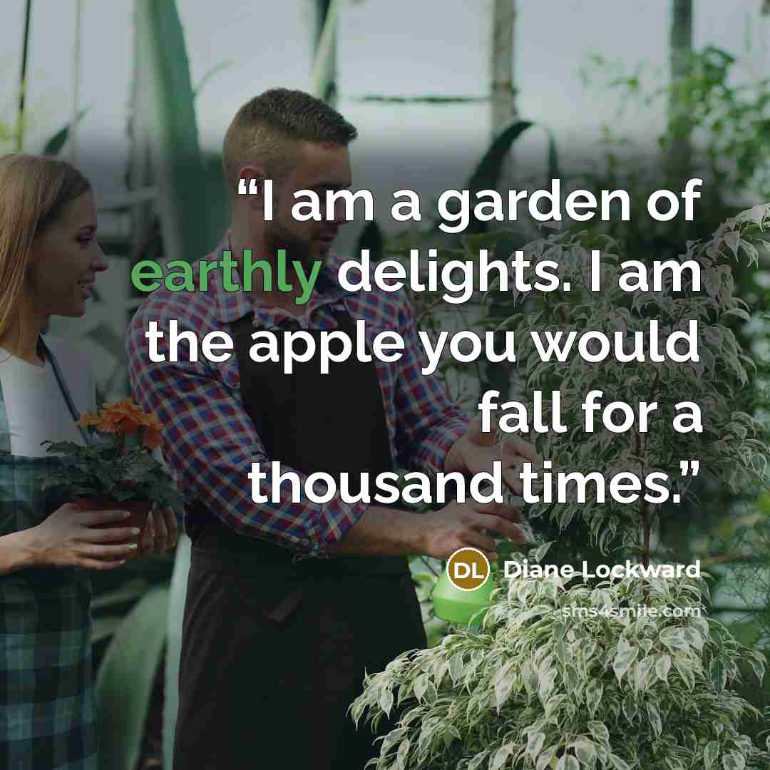 “I am a garden of earthly delights. I am the apple you would fall for a thousand times.” quote by Diane Lockward