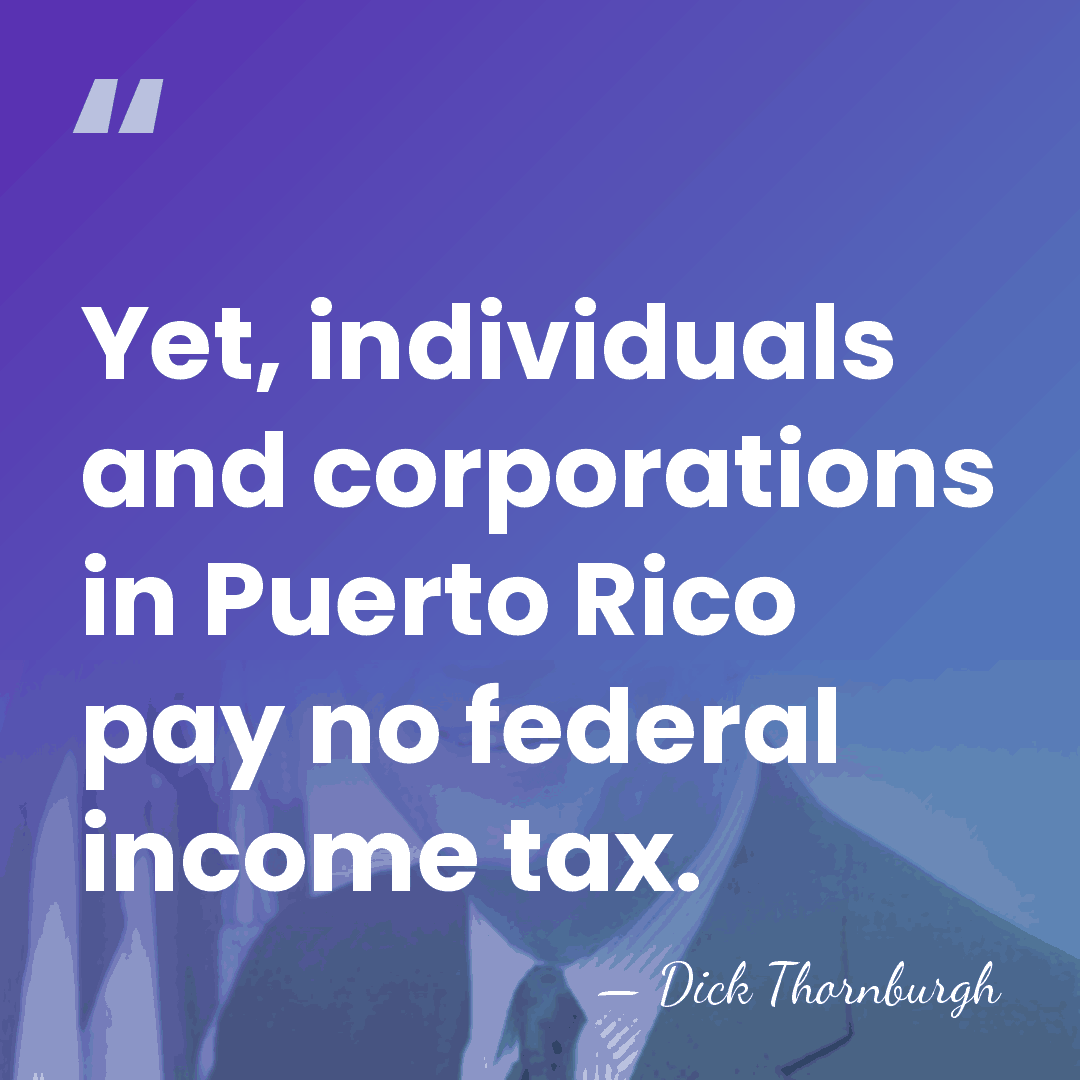 Yet, individuals and corporations in Puerto Rico pay no federal income tax. - Dick Thornburgh