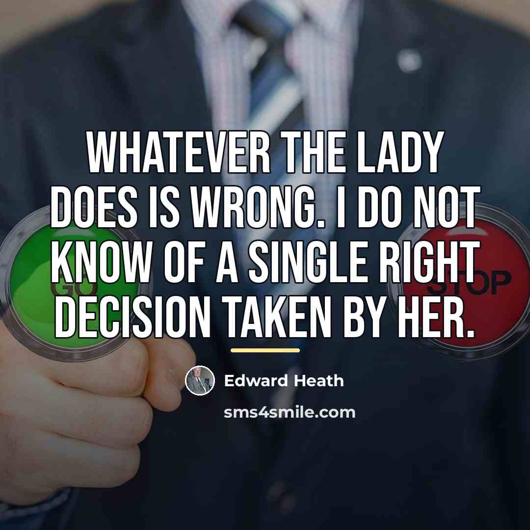 “Whatever the lady does is wrong. I do not know…” quote by Edward Heath
