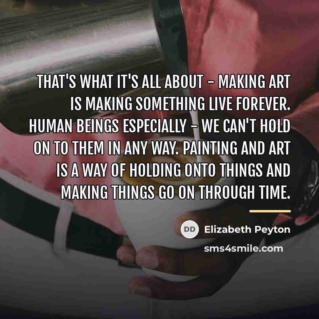 “That's what it's all about - making art is making…” quote by Elizabeth Peyton