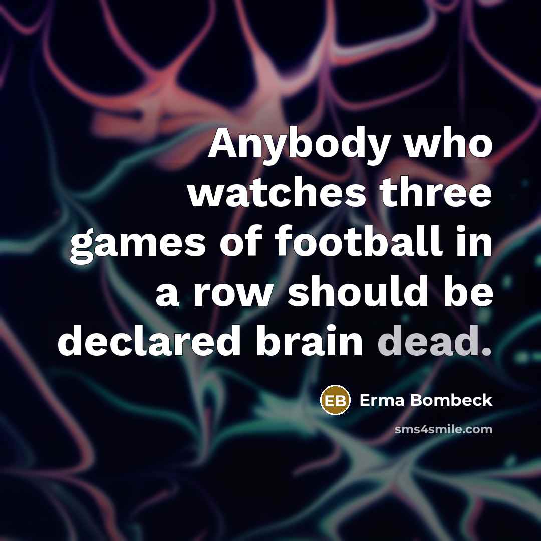“Anybody who watches three games of football in a row…” quote by Erma Bombeck