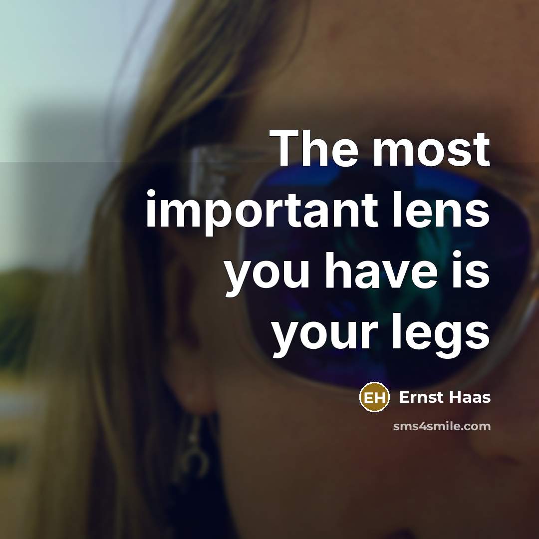 “The most important lens you have is your legs…” quote by Ernst Haas