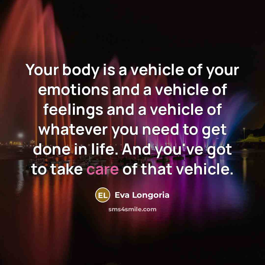 “Your body is a vehicle of your emotions and a…” quote by Eva Longoria