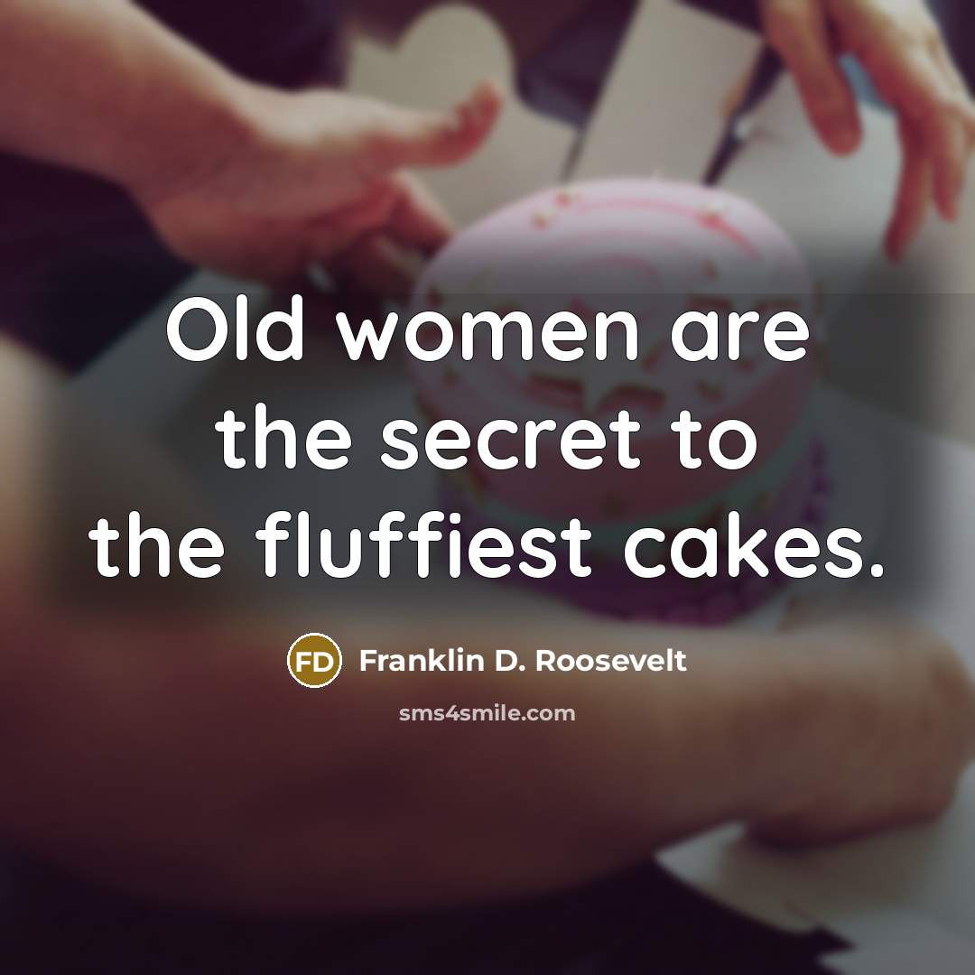 “Old women are the secret to the fluffiest cakes.…” quote by Franklin D. Roosevelt