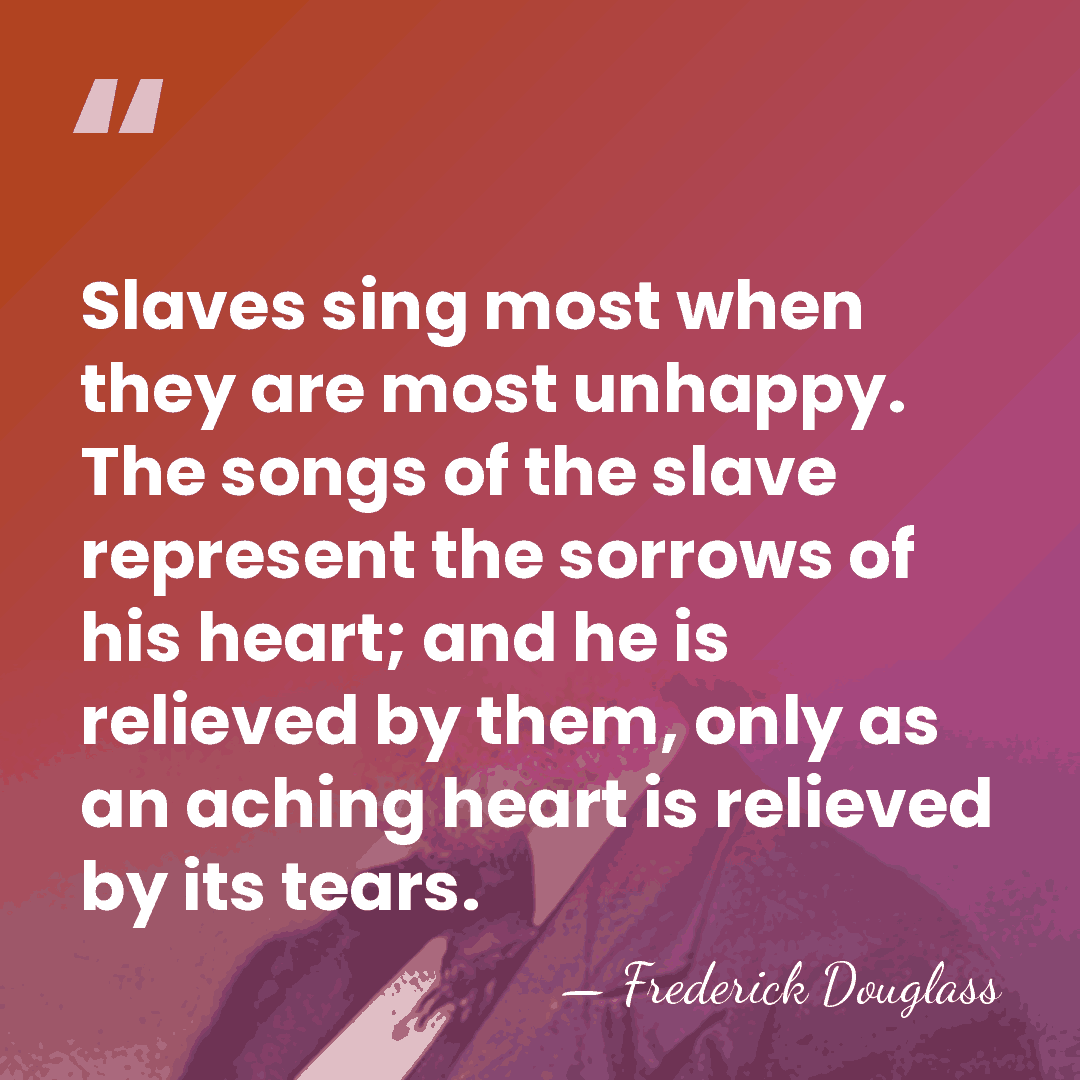 Slaves sing most when they are most unhappy. The songs of the&hellip; - Frederick Douglass