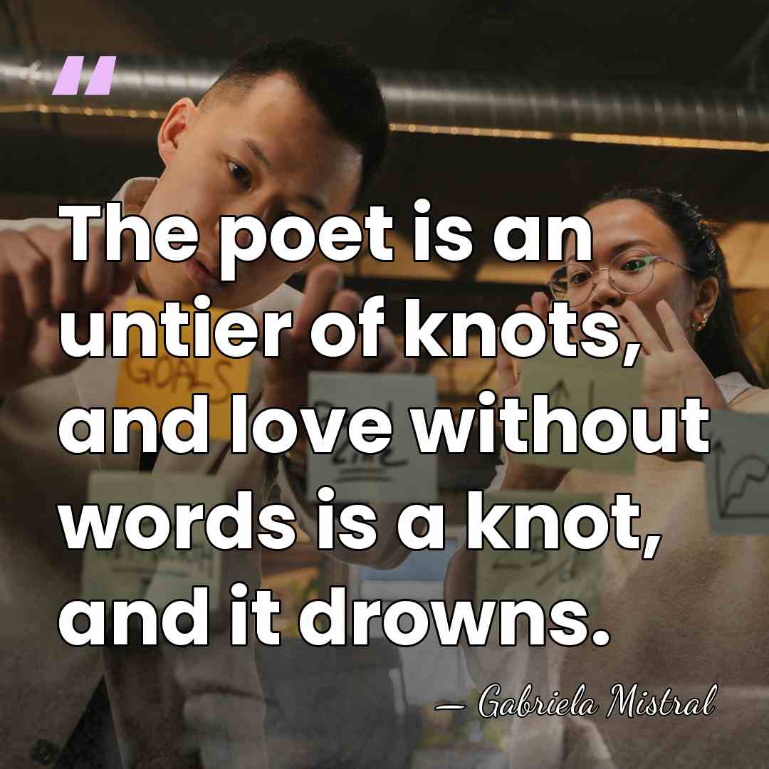 The poet is an untier of knots, and love without words is&hellip; - Gabriela Mistral