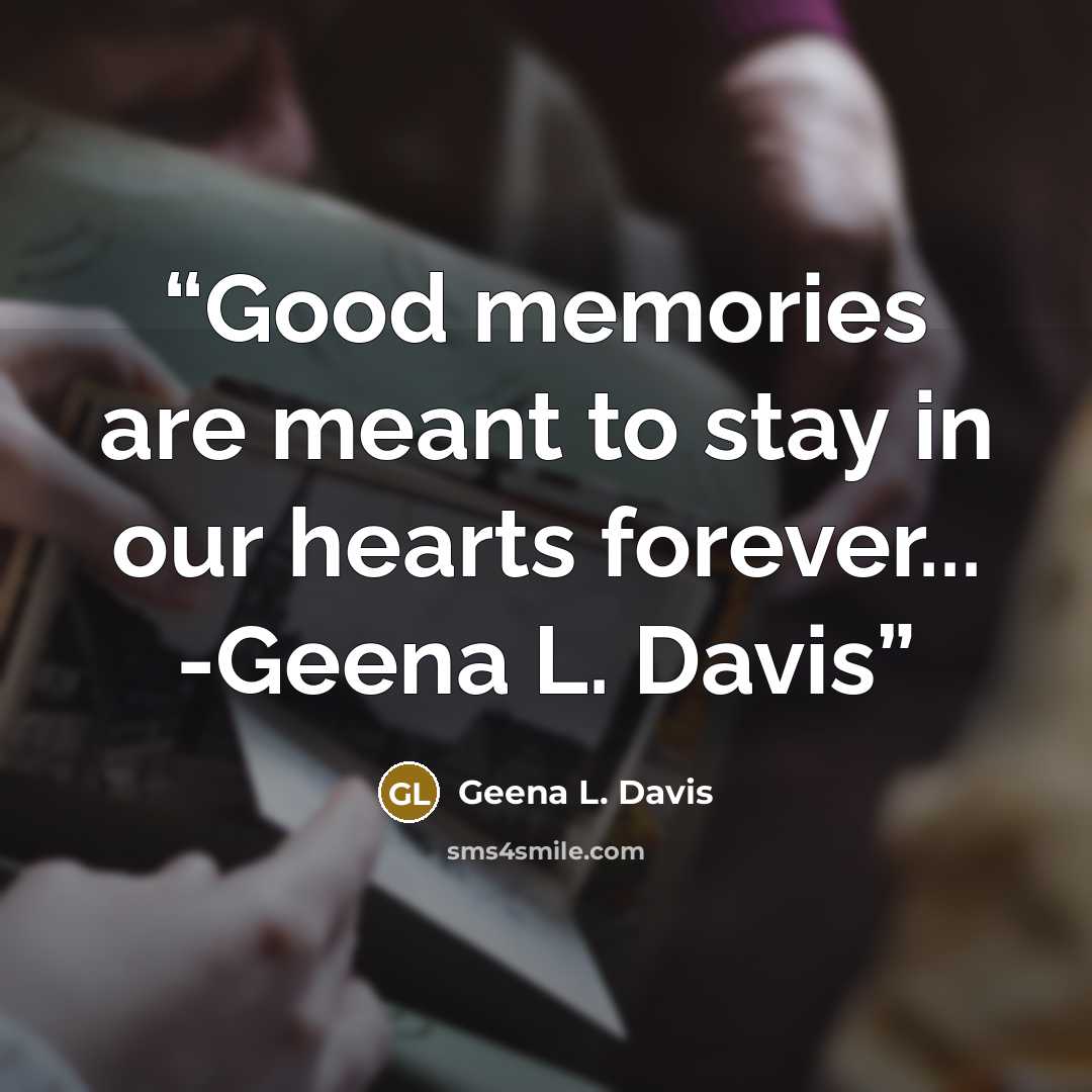 “Good memories are meant to stay in our hearts forever... -Geena L. Davis” quote by Geena L. Davis