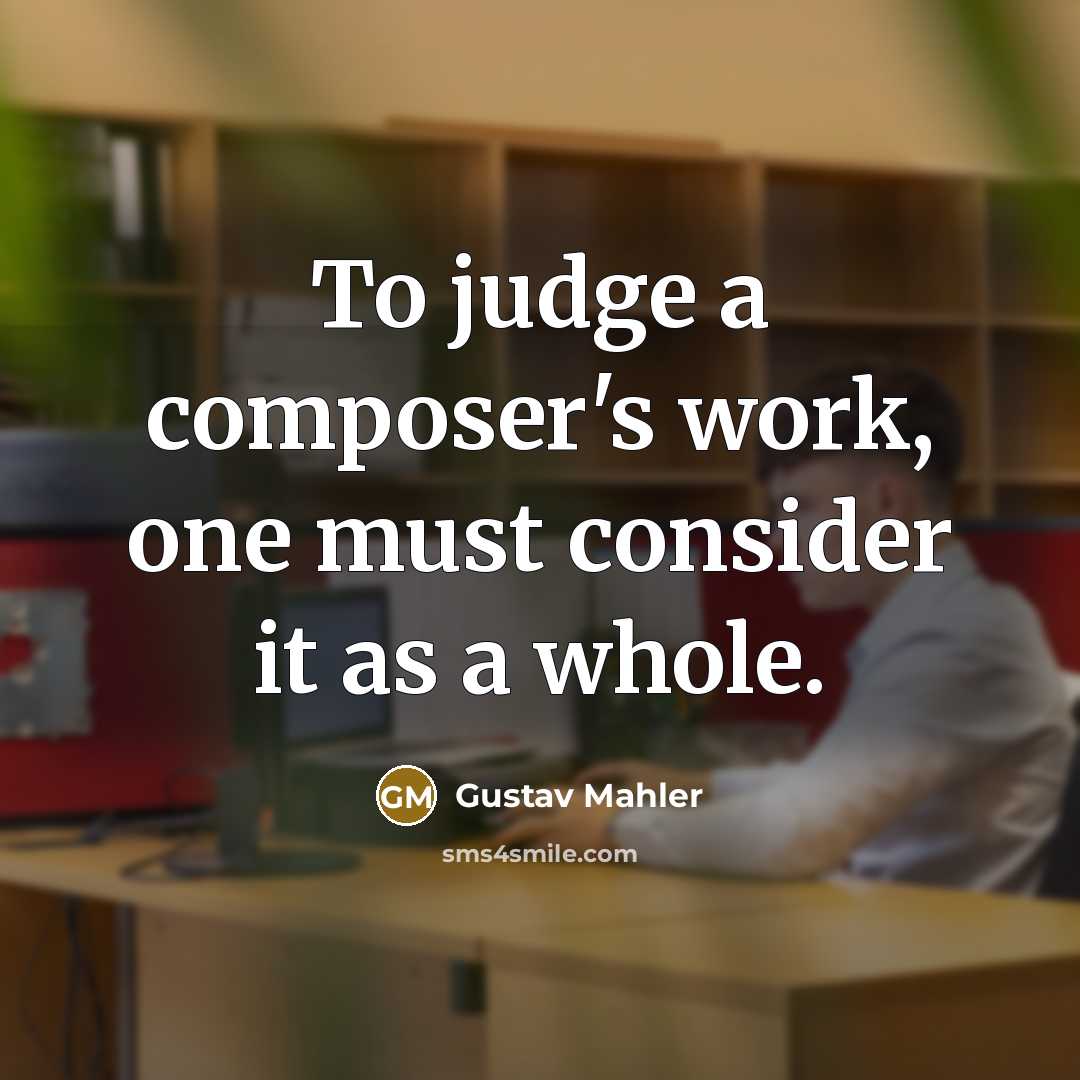 “To judge a composer's work, one must consider it as…” quote by Gustav Mahler