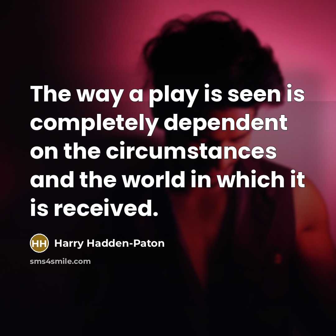 “The way a play is seen is completely dependent on the circumstances and the world in which it is received.” quote by Harry Hadden-Paton