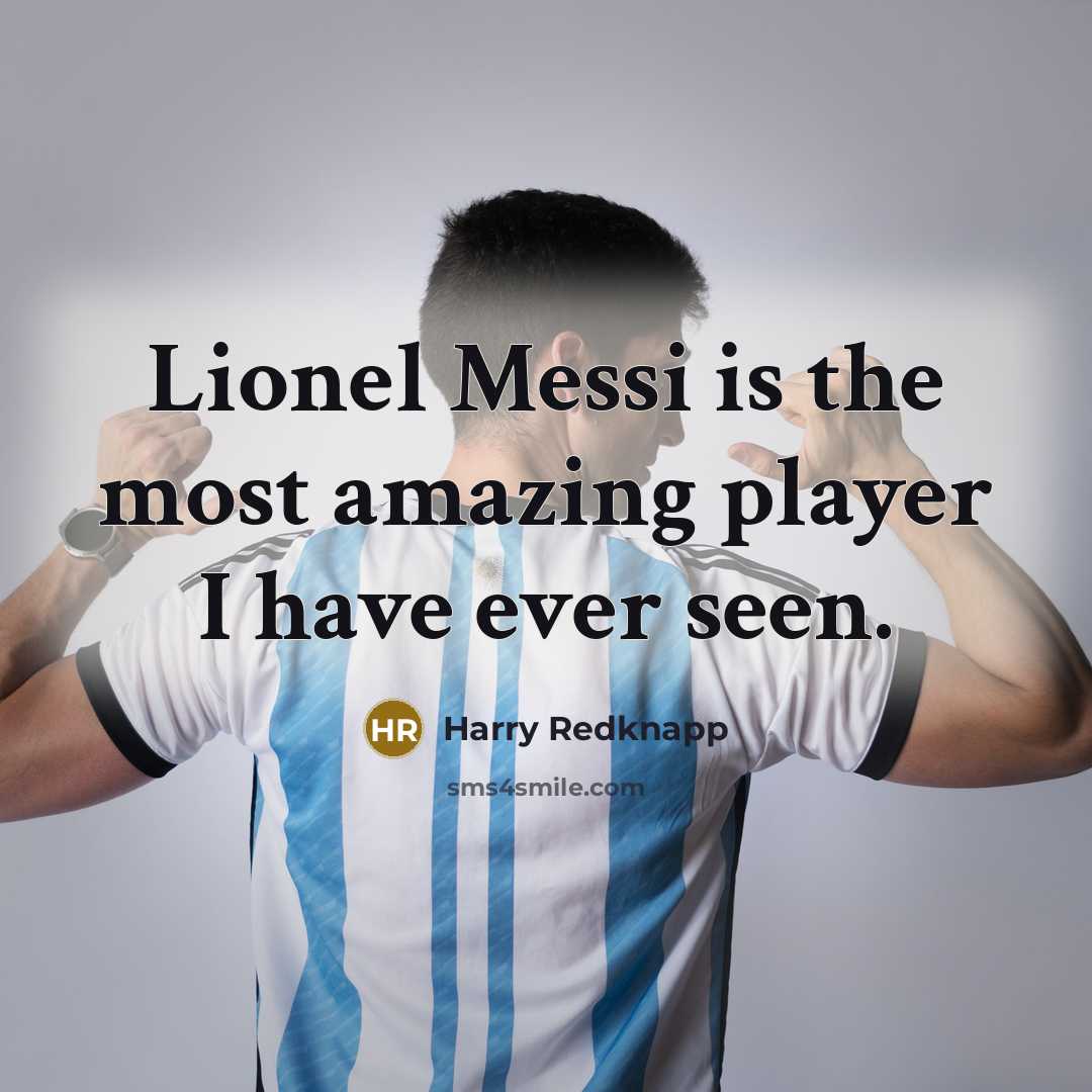 “Lionel Messi is the most amazing player I have ever seen.” quote by Harry Redknapp
