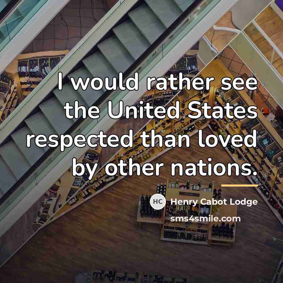 “I would rather see the United States respected than loved…” quote by Henry Cabot Lodge