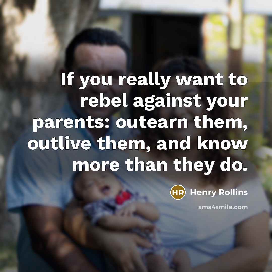 “If you really want to rebel against your parents: outearn…” quote by Henry Rollins