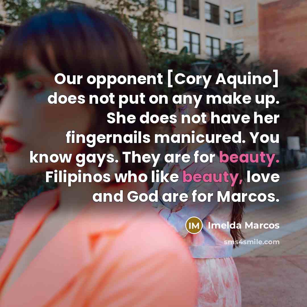 “Our opponent [Cory Aquino] does not put on any make…” quote by Imelda Marcos