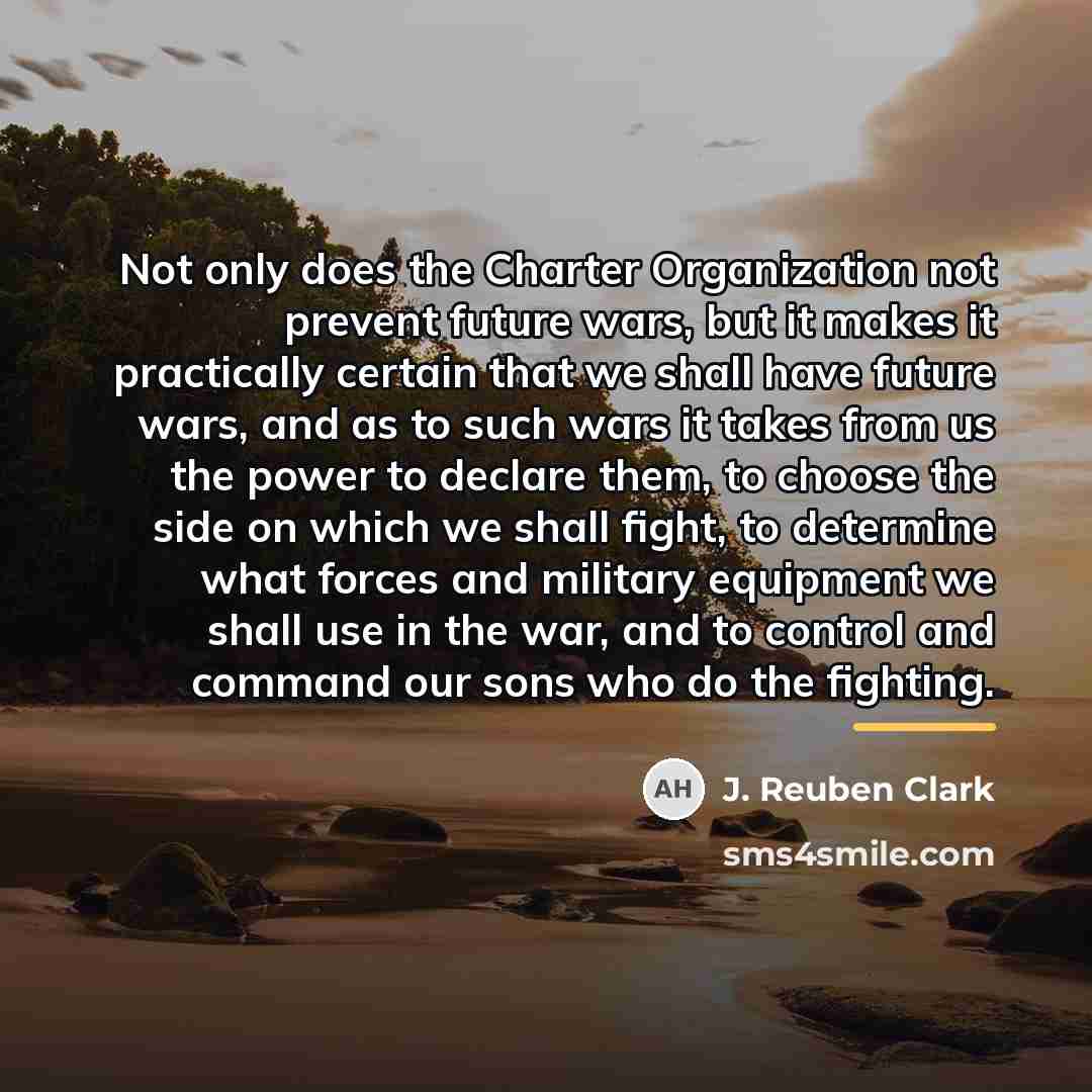 “Not only does the Charter Organization not prevent future wars,…” quote by J. Reuben Clark