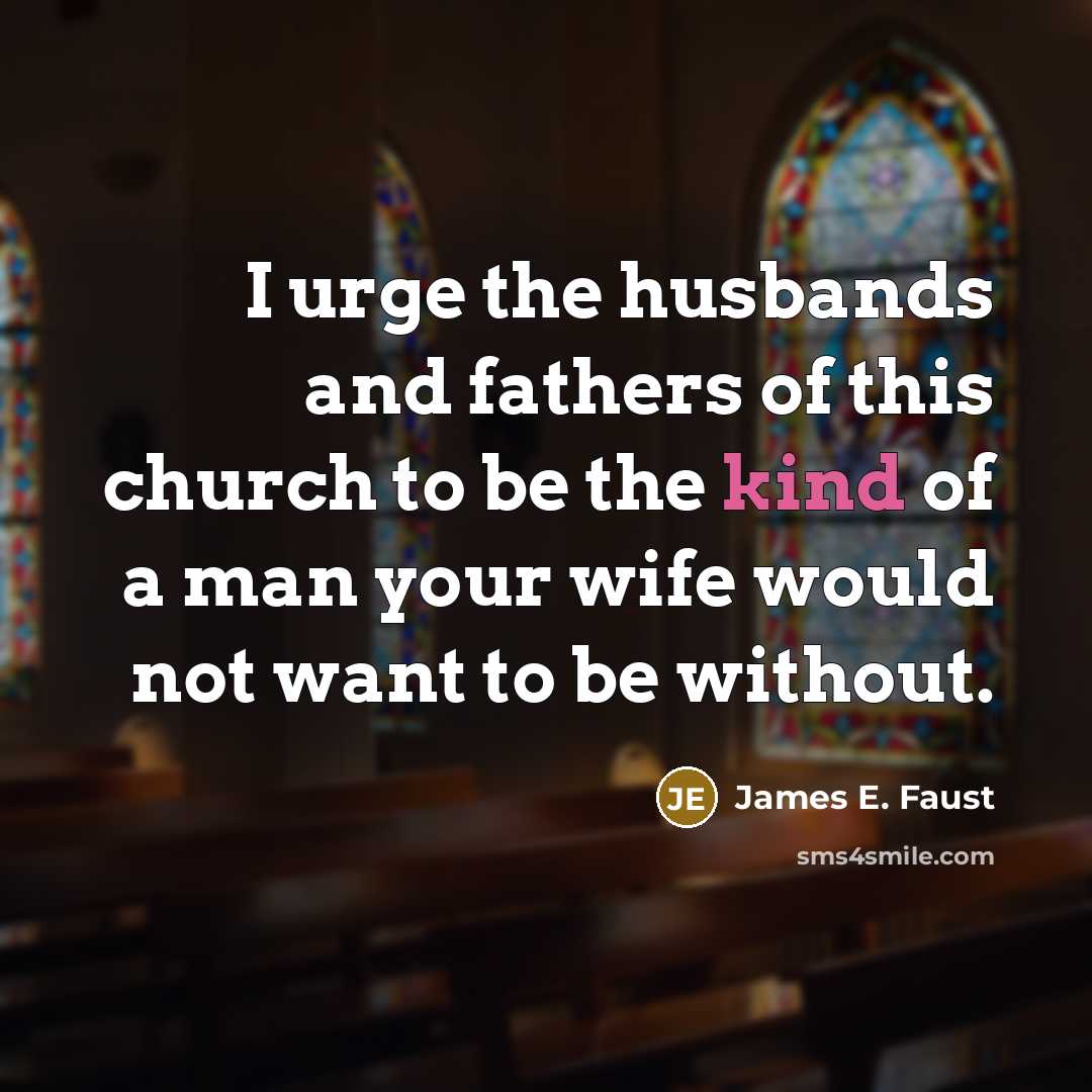 “I urge the husbands and fathers of this church to…” quote by James E. Faust