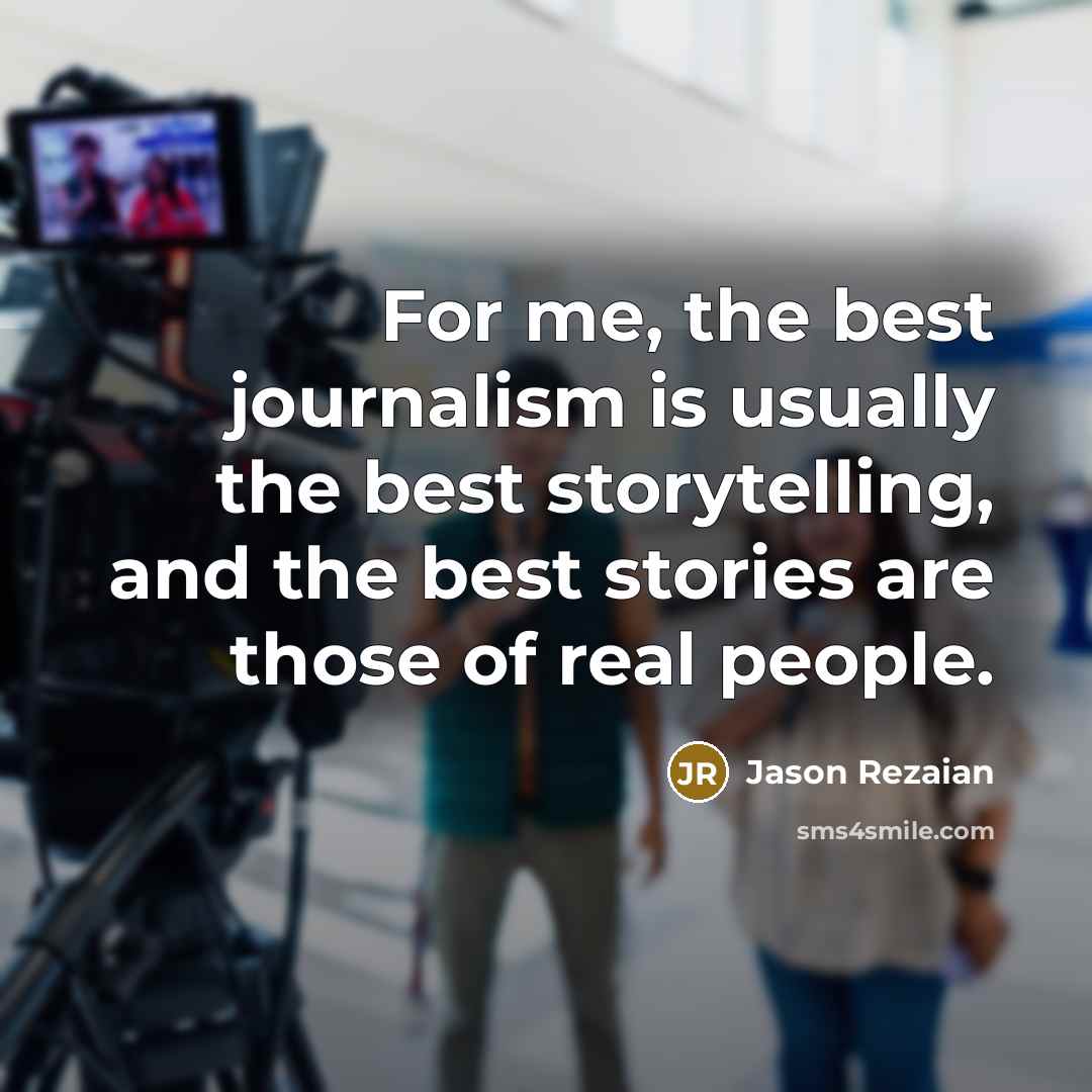 “For me, the best journalism is usually the best storytelling,…” quote by Jason Rezaian