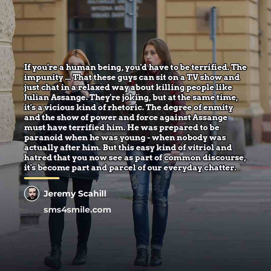 “If you're a human being, you'd have to be terrified.…” quote by Jeremy Scahill