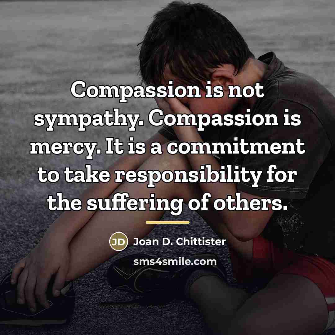 “Compassion is not sympathy. Compassion is mercy. It is a…” quote by Joan D. Chittister