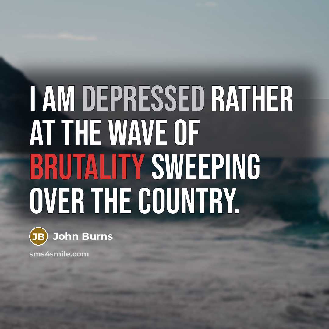 “I am depressed rather at the wave of brutality sweeping…” quote by John Burns