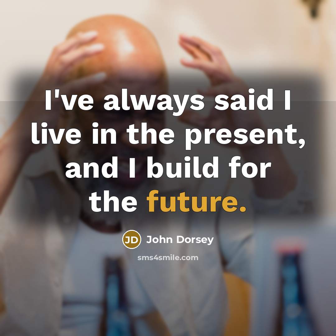 “I've always said I live in the present, and I…” quote by John Dorsey