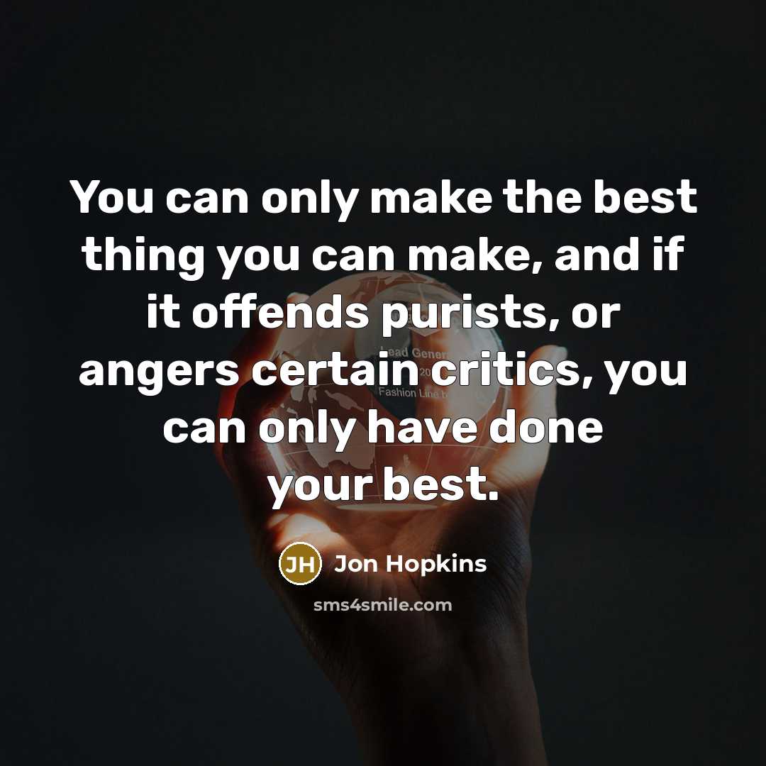 “You can only make the best thing you can make,…” quote by Jon Hopkins