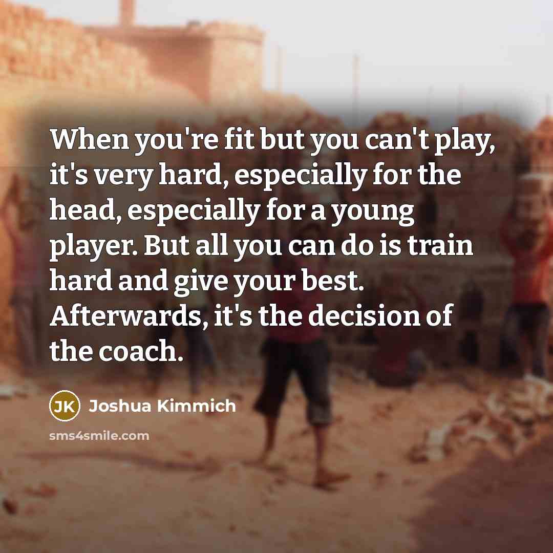 “When you're fit but you can't play, it's very hard,…” quote by Joshua Kimmich
