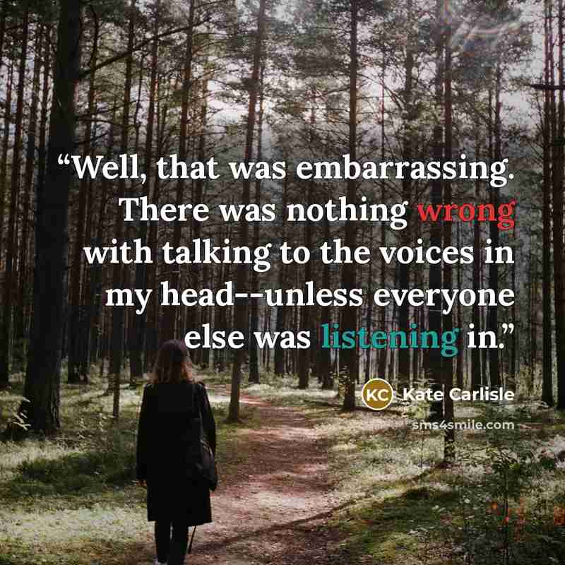 “Well, that was embarrassing. There was nothing wrong with talking to the voices in my head--unless everyone else was listening in.” quote by Kate Carlisle