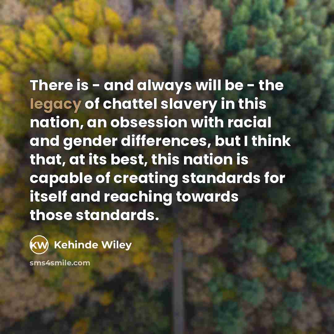 “There is - and always will be - the legacy…” quote by Kehinde Wiley