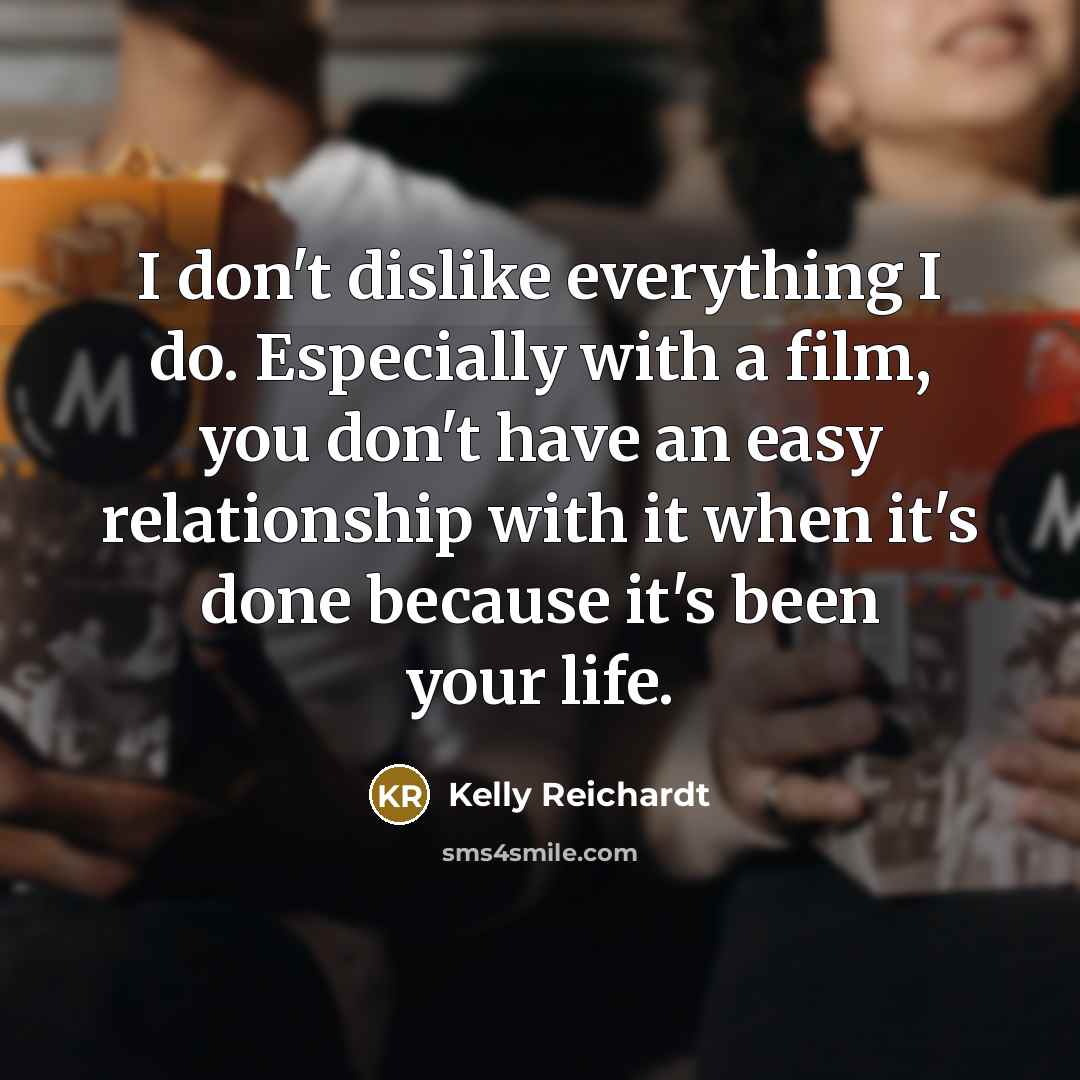 “I don't dislike everything I do. Especially with a film,…” quote by Kelly Reichardt