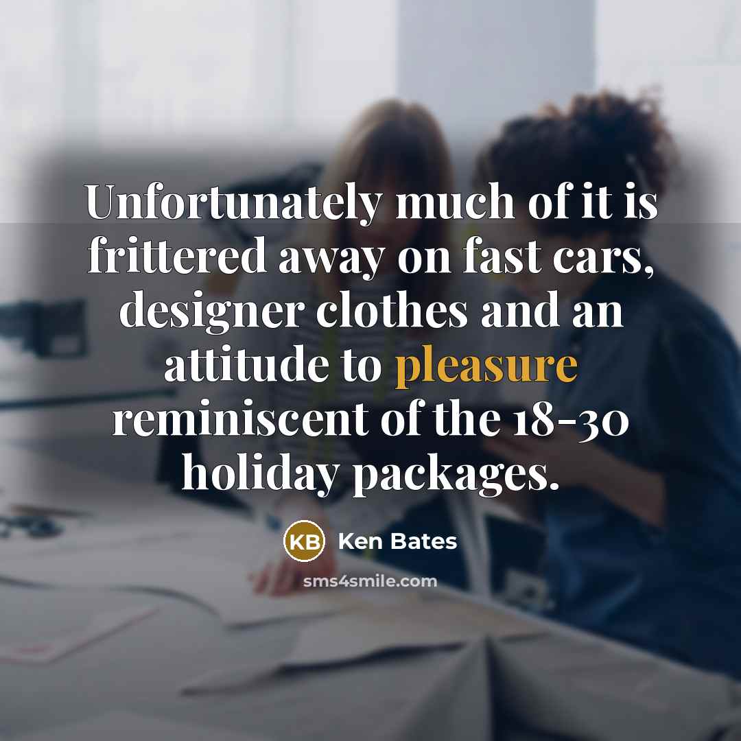 “Unfortunately much of it is frittered away on fast cars,…” quote by Ken Bates