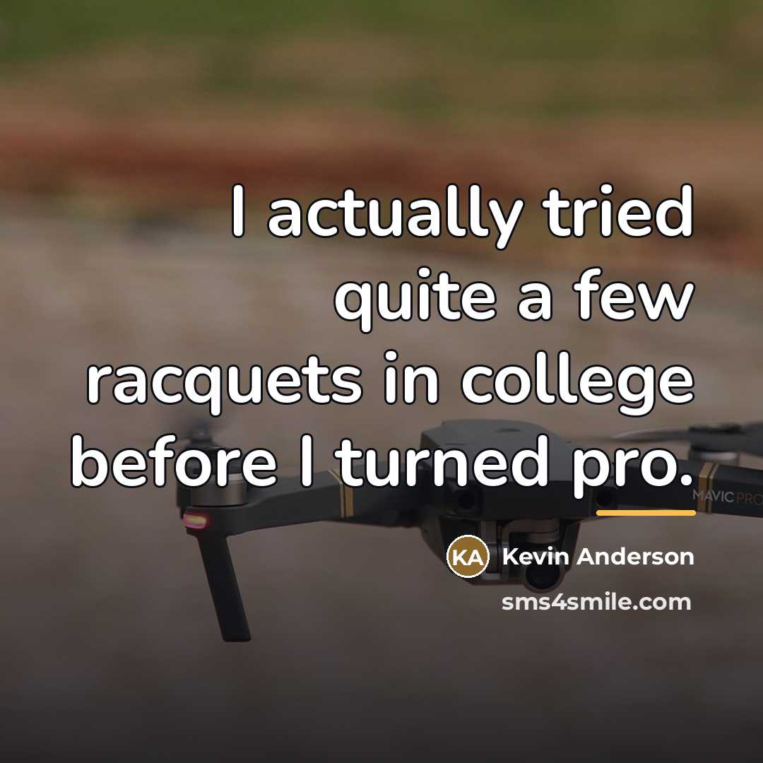 “I actually tried quite a few racquets in college before…” quote by Kevin Anderson