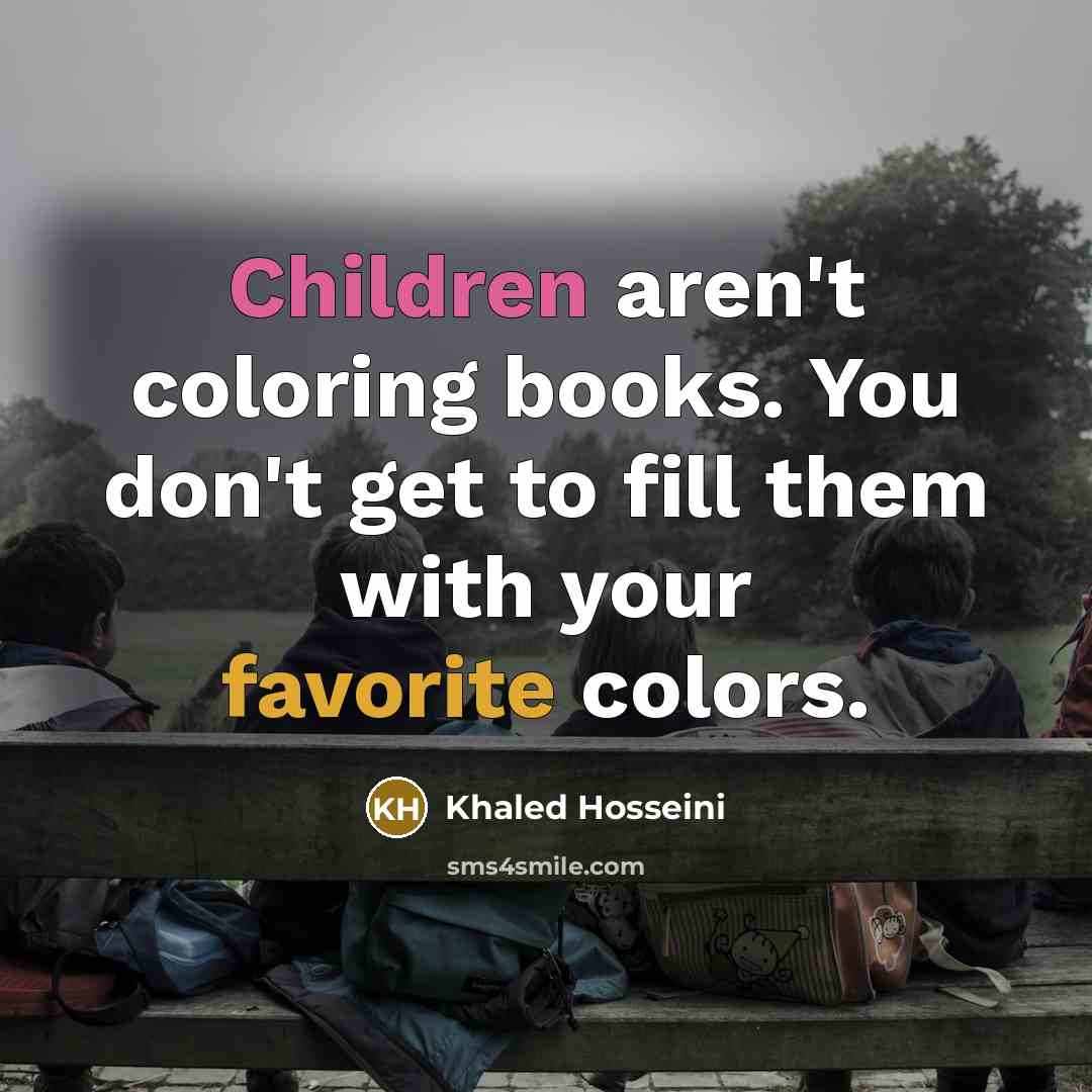 “Children aren't coloring books. You don't get to fill them…” quote by Khaled Hosseini
