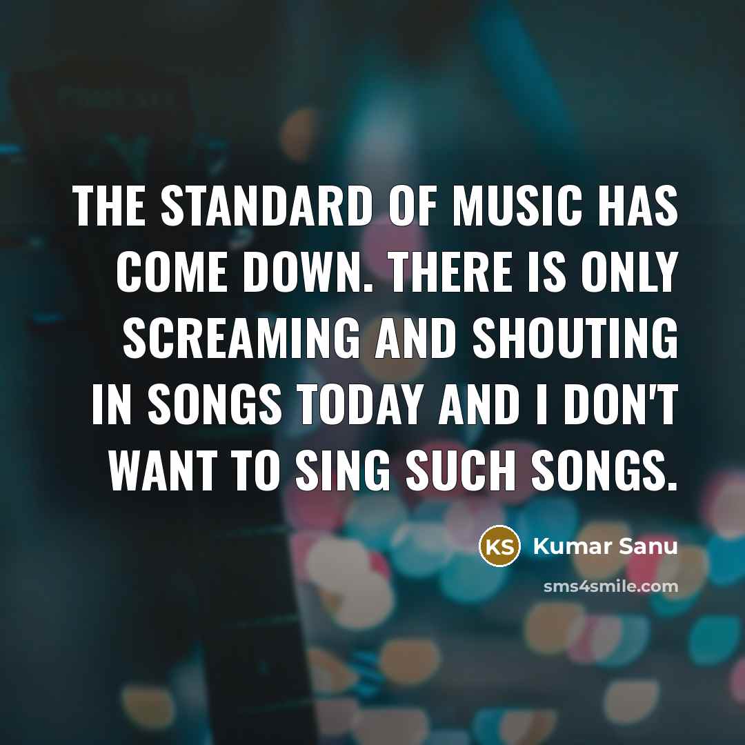 “The standard of music has come down. There is only…” quote by Kumar Sanu