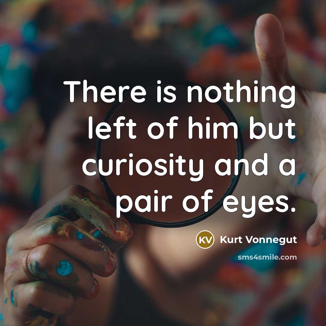 “There is nothing left of him but curiosity and a…” quote by Kurt Vonnegut