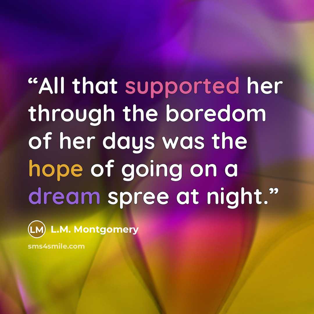 “All that supported her through the boredom of her days was the hope of going on a dream spree at night.” quote by L.M. Montgomery