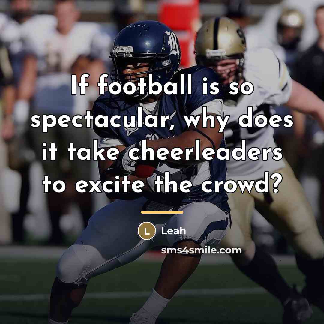 “If football is so spectacular, why does it take cheerleaders…” quote by Leah