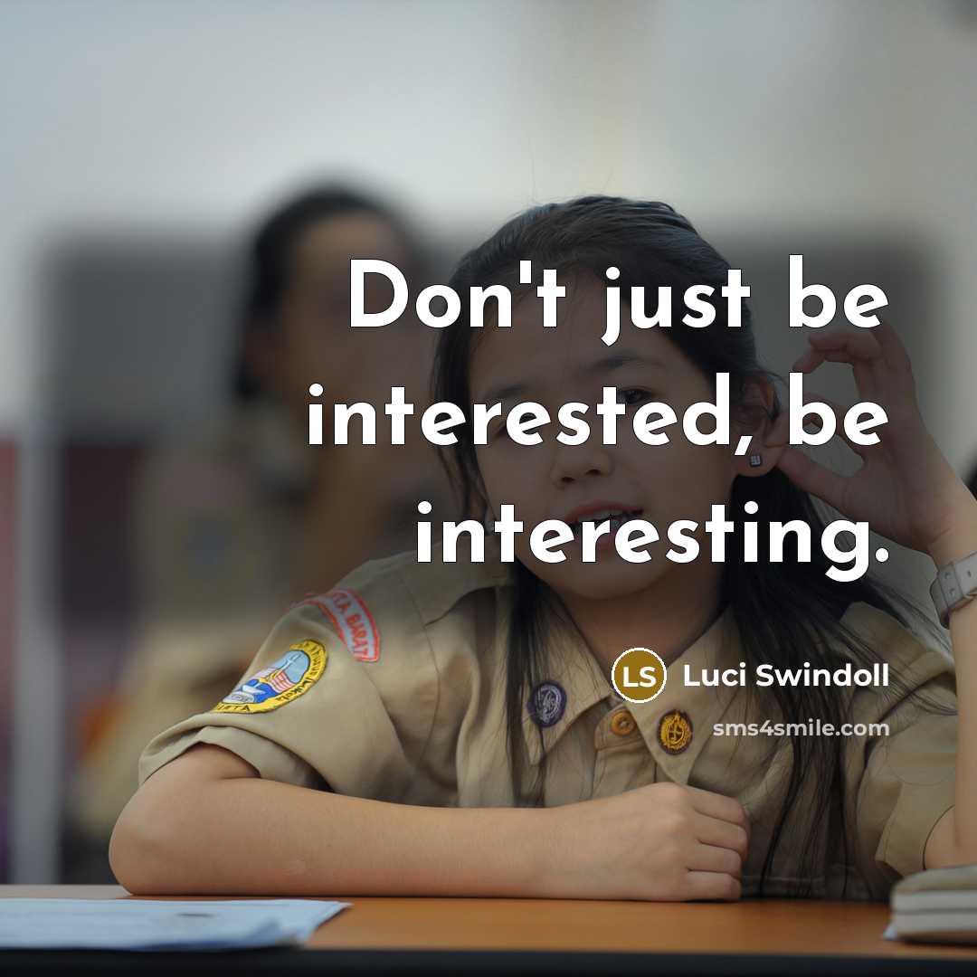 “Don't just be interested, be interesting.” quote by Luci Swindoll
