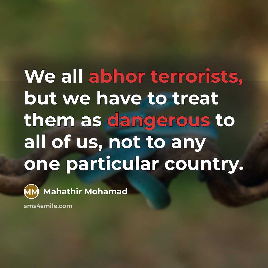 “We all abhor terrorists, but we have to treat them…” quote by Mahathir Mohamad