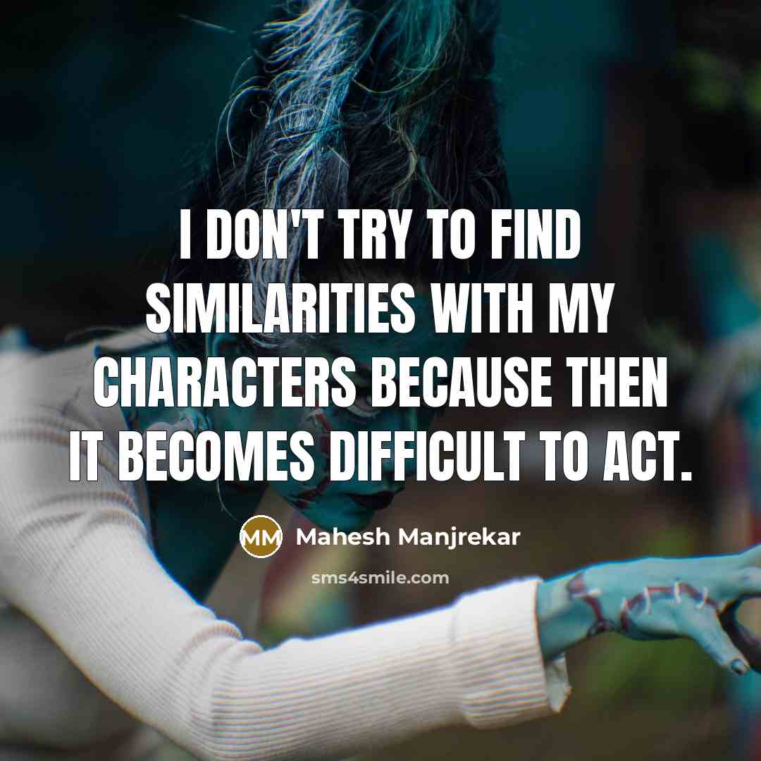 “I don't try to find similarities with my characters because…” quote by Mahesh Manjrekar