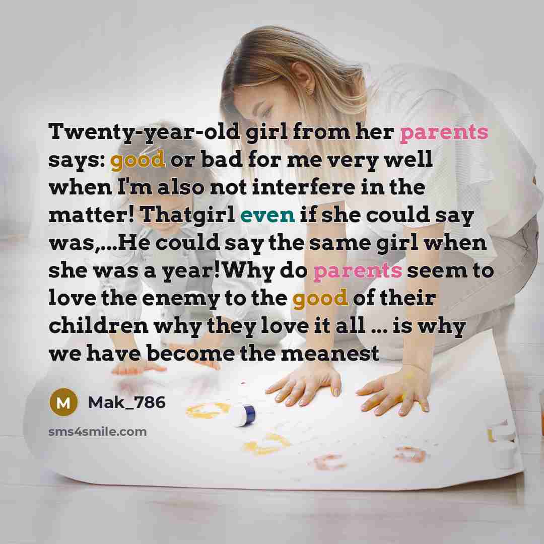 “Twenty-year-old girl from her parents says: good or bad for me very well when I'm also not interfere in the matter! Thatgirl even if she could say was,...He could say the same girl when she was a year!Why do parents seem to love the enemy to the good of their children why they love it all ... is…” quote by Mak_786