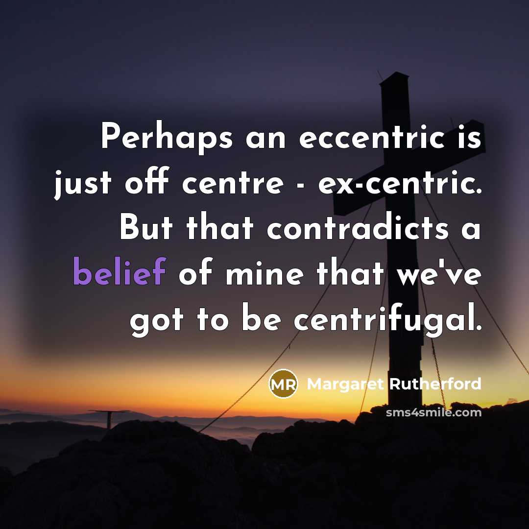 “Perhaps an eccentric is just off centre - ex-centric. But…” quote by Margaret Rutherford