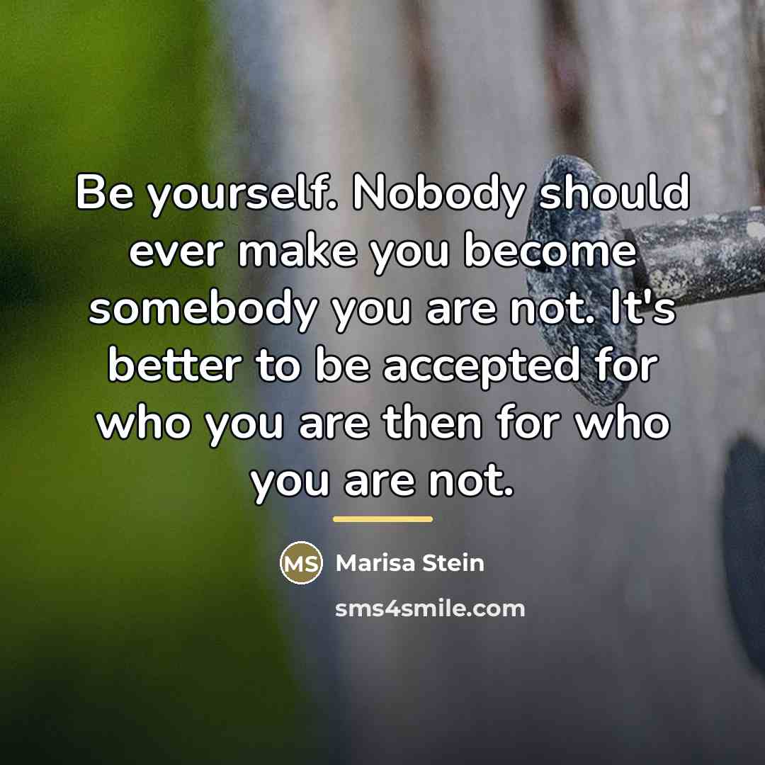 “Be yourself. Nobody should ever make you become somebody you…” quote by Marisa Stein