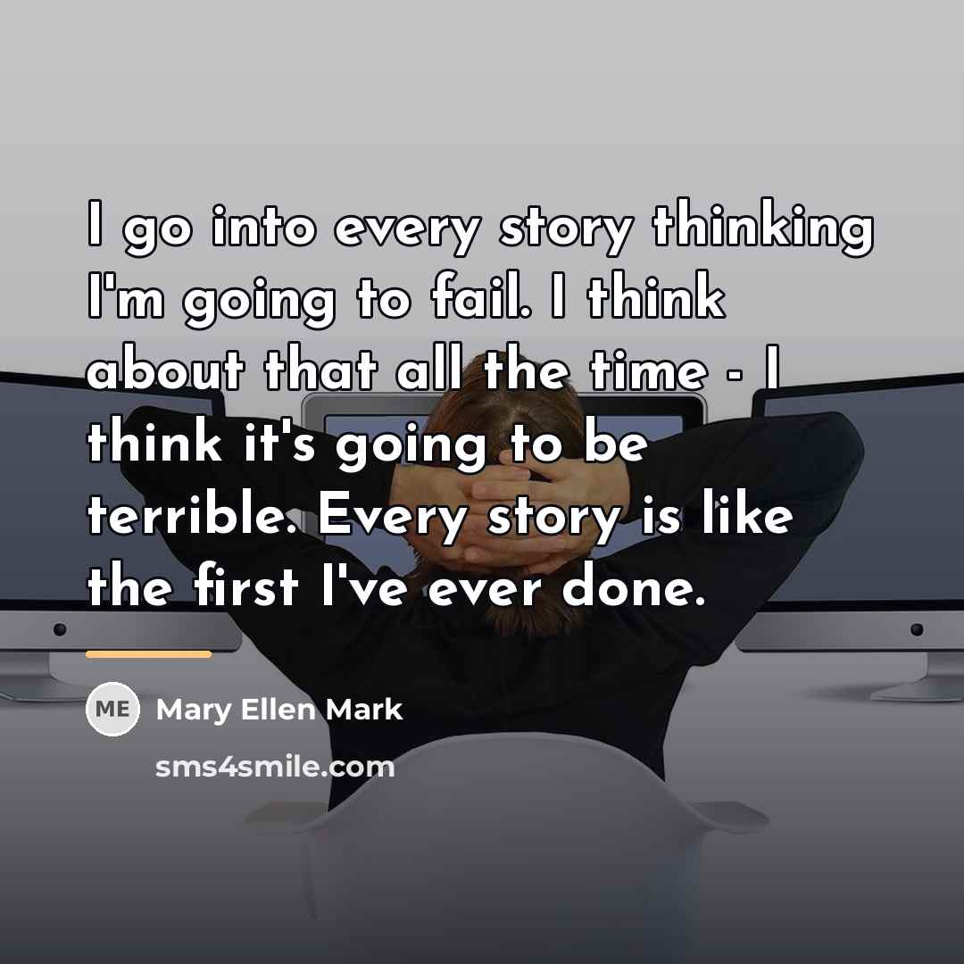 “I go into every story thinking I'm going to fail.…” quote by Mary Ellen Mark